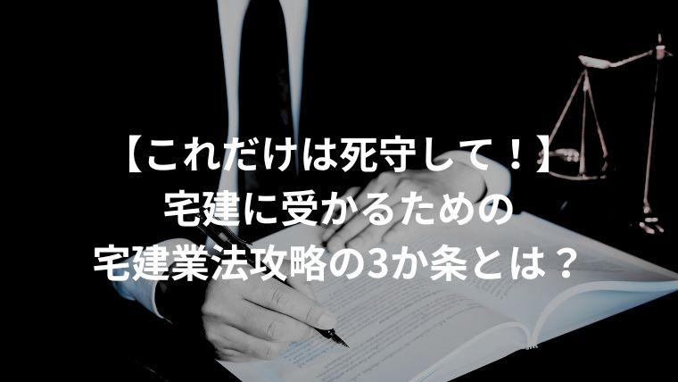 【これだけは死守して！】宅建に受かるための宅建業法攻略の3か条とは？